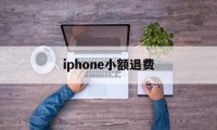 iphone小额退费(苹果手机退费怎么申请退款)